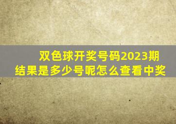 双色球开奖号码2023期结果是多少号呢怎么查看中奖