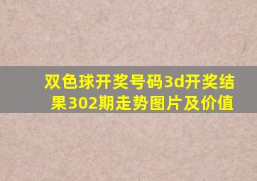 双色球开奖号码3d开奖结果302期走势图片及价值