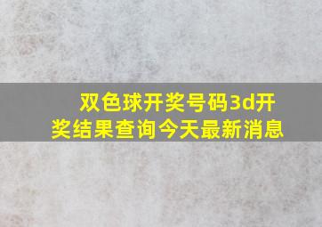 双色球开奖号码3d开奖结果查询今天最新消息