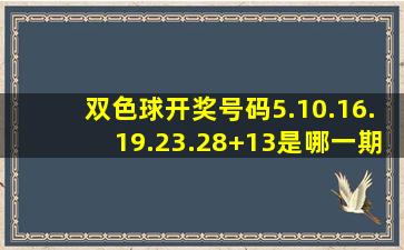 双色球开奖号码5.10.16.19.23.28+13是哪一期