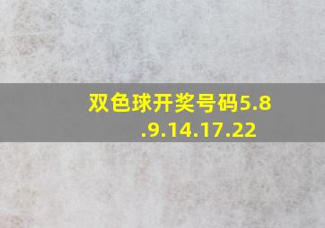 双色球开奖号码5.8.9.14.17.22