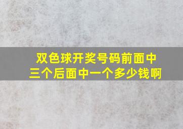 双色球开奖号码前面中三个后面中一个多少钱啊