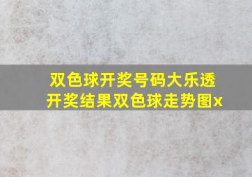 双色球开奖号码大乐透开奖结果双色球走势图x