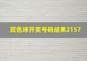 双色球开奖号码结果2157