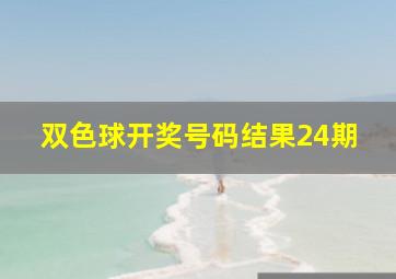 双色球开奖号码结果24期