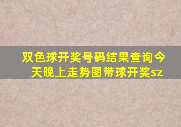 双色球开奖号码结果查询今天晚上走势图带球开奖sz