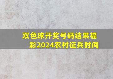 双色球开奖号码结果福彩2024农村征兵时间