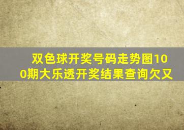 双色球开奖号码走势图100期大乐透开奖结果查询欠又