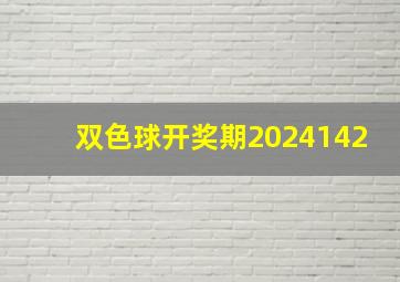 双色球开奖期2024142