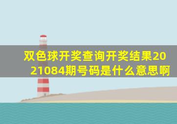 双色球开奖查询开奖结果2021084期号码是什么意思啊