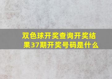 双色球开奖查询开奖结果37期开奖号码是什么