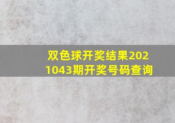 双色球开奖结果2021043期开奖号码查询