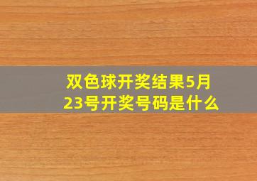 双色球开奖结果5月23号开奖号码是什么