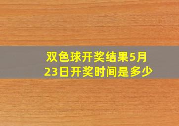 双色球开奖结果5月23日开奖时间是多少