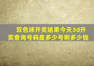 双色球开奖结果今天3d开奖查询号码是多少号啊多少钱