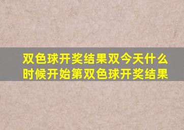 双色球开奖结果双今天什么时候开始第双色球开奖结果