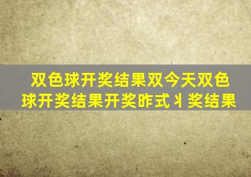 双色球开奖结果双今天双色球开奖结果开奖昨式丬奖结果