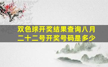 双色球开奖结果查询八月二十二号开奖号码是多少