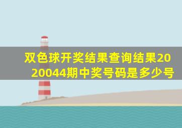 双色球开奖结果查询结果2020044期中奖号码是多少号