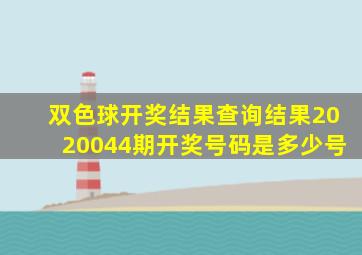 双色球开奖结果查询结果2020044期开奖号码是多少号