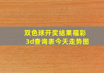 双色球开奖结果福彩3d查询表今天走势图