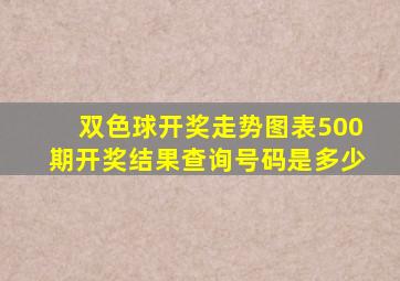 双色球开奖走势图表500期开奖结果查询号码是多少