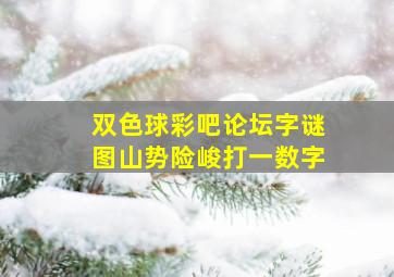 双色球彩吧论坛字谜图山势险峻打一数字