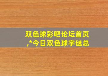 双色球彩吧论坛首页,*今日双色球字谜总