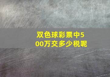 双色球彩票中500万交多少税呢