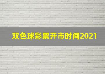 双色球彩票开市时间2021