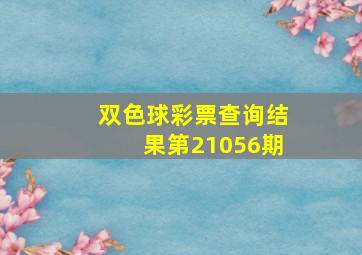 双色球彩票查询结果第21056期