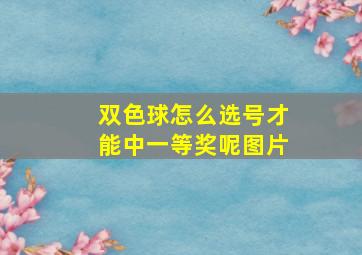 双色球怎么选号才能中一等奖呢图片