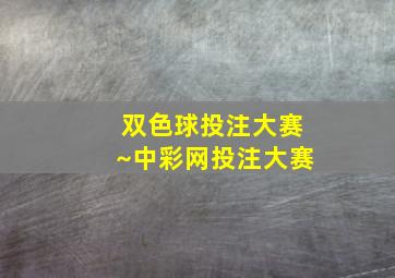 双色球投注大赛~中彩网投注大赛