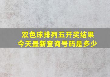 双色球排列五开奖结果今天最新查询号码是多少