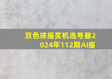 双色球摇奖机选号器2024年112期AI摇