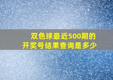 双色球最近500期的开奖号结果查询是多少