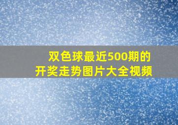 双色球最近500期的开奖走势图片大全视频