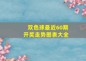 双色球最近60期开奖走势图表大全