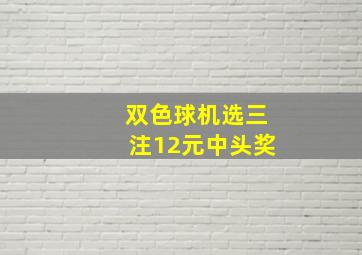 双色球机选三注12元中头奖