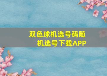 双色球机选号码随机选号下载APP