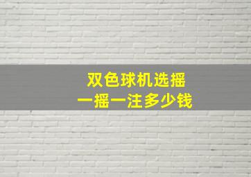 双色球机选摇一摇一注多少钱