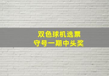 双色球机选票守号一期中头奖