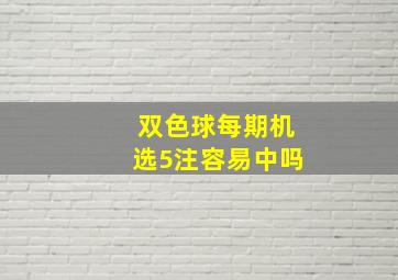 双色球每期机选5注容易中吗