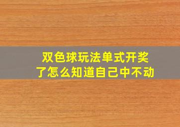 双色球玩法单式开奖了怎么知道自己中不动