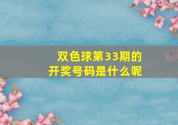 双色球第33期的开奖号码是什么呢