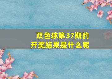 双色球第37期的开奖结果是什么呢