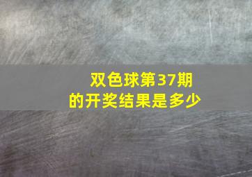 双色球第37期的开奖结果是多少