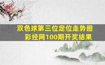 双色球第三位定位走势图彩经网100期开奖结果