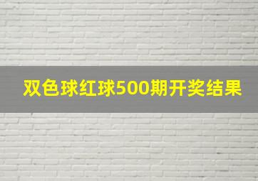 双色球红球500期开奖结果