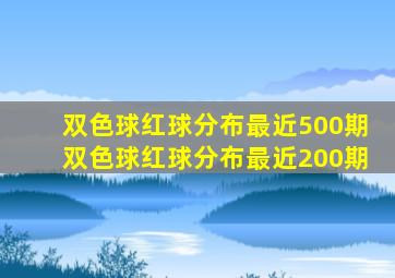 双色球红球分布最近500期双色球红球分布最近200期